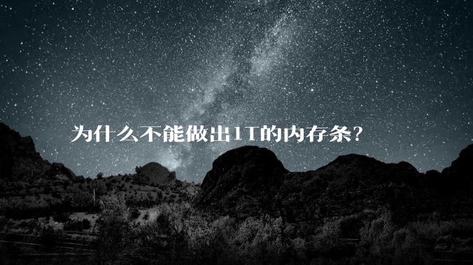 为什么不能做出1T的内存条?