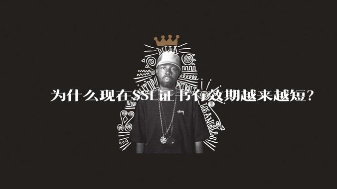 为什么现在SSL证书有效期越来越短?