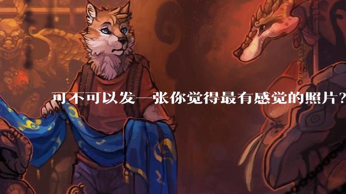 可不可以发一张你觉得最有感觉的照片?