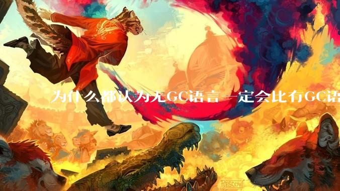 为什么都认为无GC语言一定会比有GC语言要快?