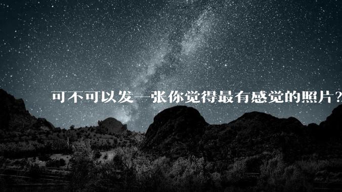 可不可以发一张你觉得最有感觉的照片?