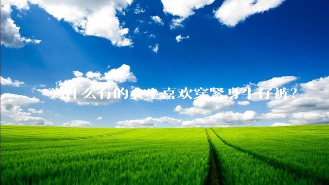 为什么有的女生喜欢穿紧身牛仔裤?