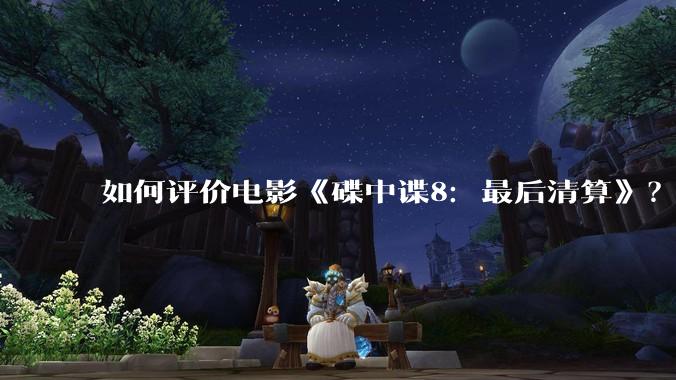 如何评价电影《碟中谍8:最后清算》?