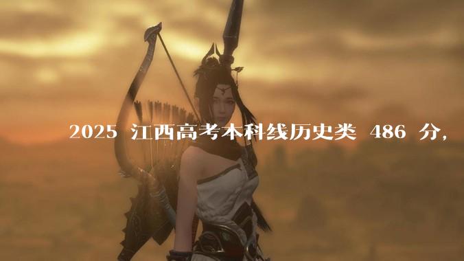 2025 江西高考本科线历史类 486 分,物理类 429 分较去年降 19 分,怎样看待江西分数线?
