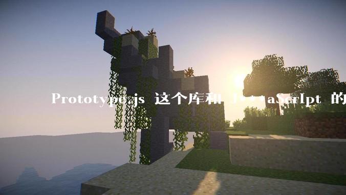 Prototype.js 这个库和 J***aScript 的原型链 prototype 有什么关系吗?