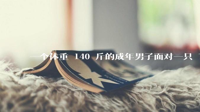 一个体重 140 斤的成年男子面对一只 70 斤的狼,谁胜算更大?