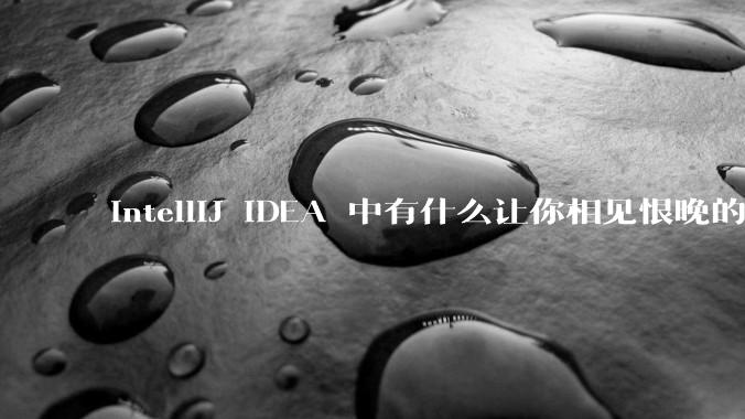 IntelliJ IDEA 中有什么让你相见恨晚的技巧?