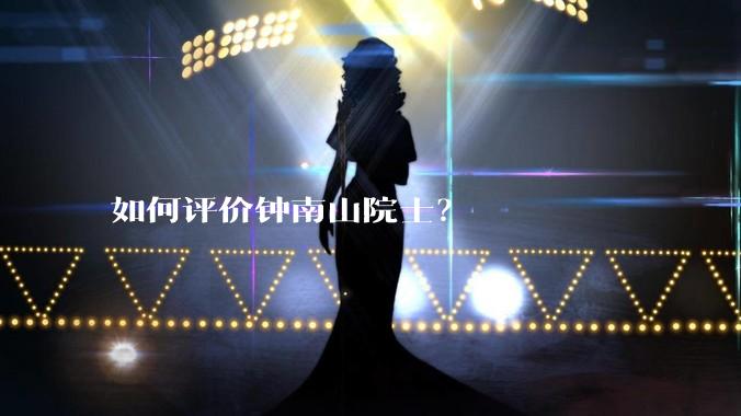 如何评价钟南山院士?