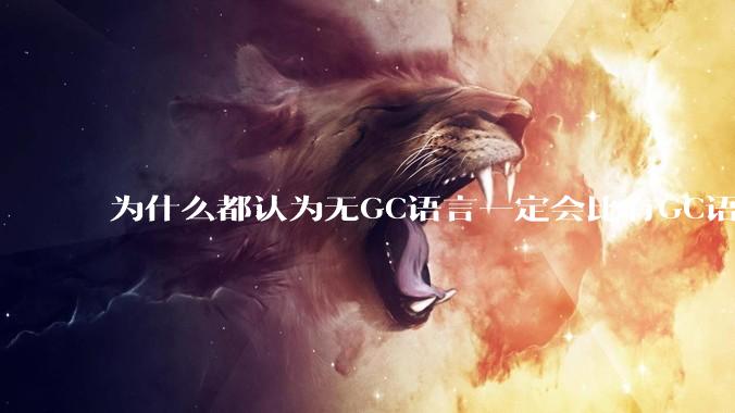 为什么都认为无GC语言一定会比有GC语言要快?