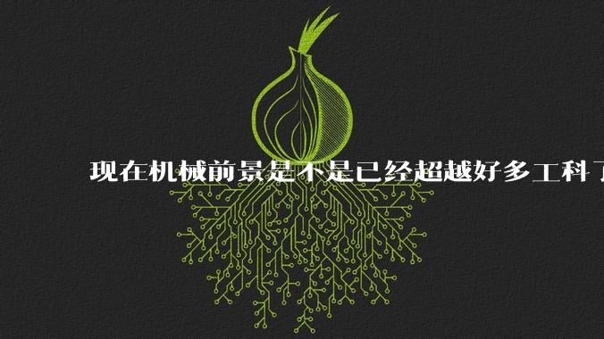 现在机械前景是不是已经超越好多工科了(包括计算机)?
