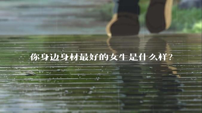 你身边身材最好的女生是什么样?