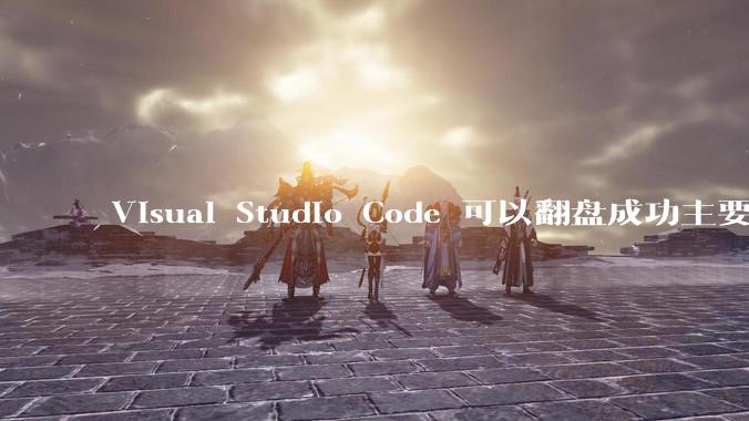 Visual Studio Code 可以翻盘成功主要是因为什么?