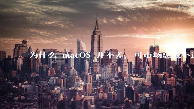 为什么 macOS 并不差,可市场总敌不过 Windows?