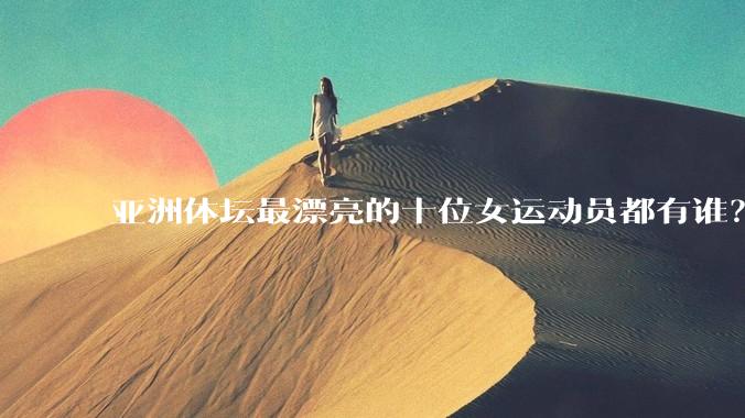 亚洲体坛最漂亮的十位女运动员都有谁?