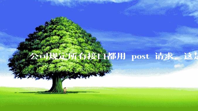 公司规定所有接口都用 post 请求,这是为什么?