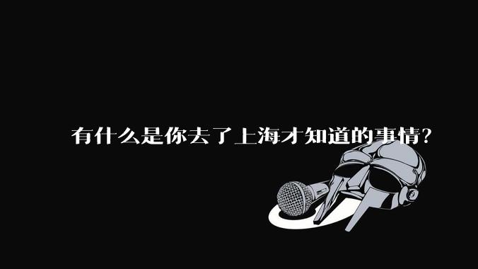 有什么是你去了上海才知道的事情?