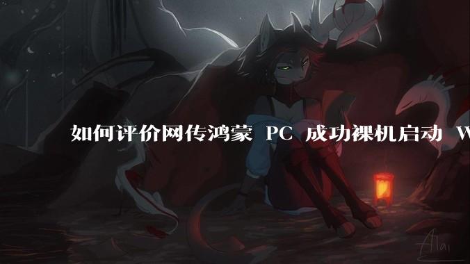 如何评价网传鸿蒙 PC 成功裸机启动 Windows ARM?