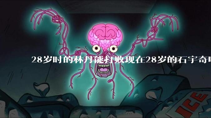 28岁时的林丹能打败现在28岁的石宇奇吗?