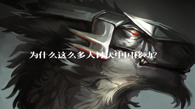 为什么这么多人讨厌中国移动?