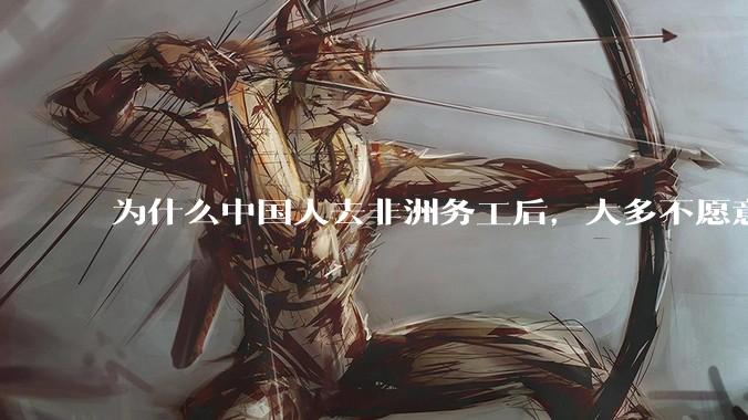 为什么中国人去非洲务工后,大多不愿意回国?