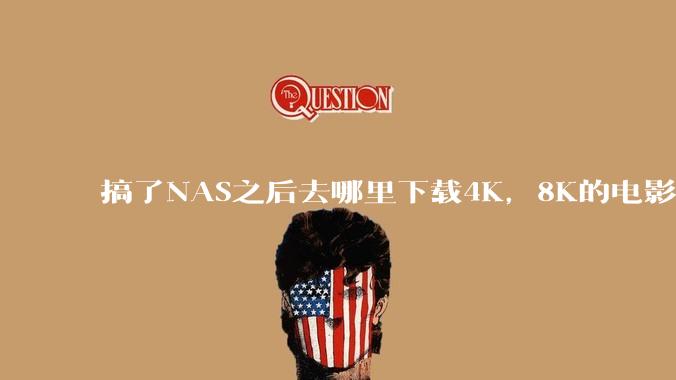 搞了NAS之后去哪里下载4K,8K的电影?