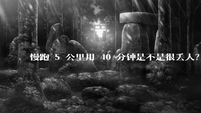 慢跑 5 公里用 40 分钟是不是很丢人?
