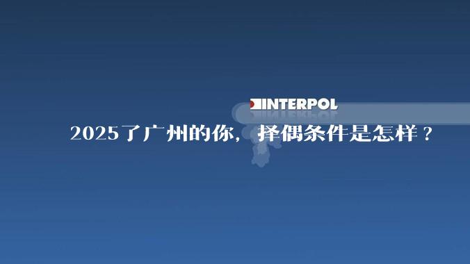 2025了广州的你,择偶条件是怎样?