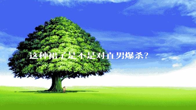 这种裙子是不是对直男爆杀?