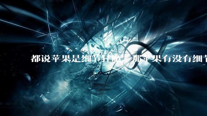 都说苹果是细节狂魔,那苹果有没有细节其实做的很差的点?