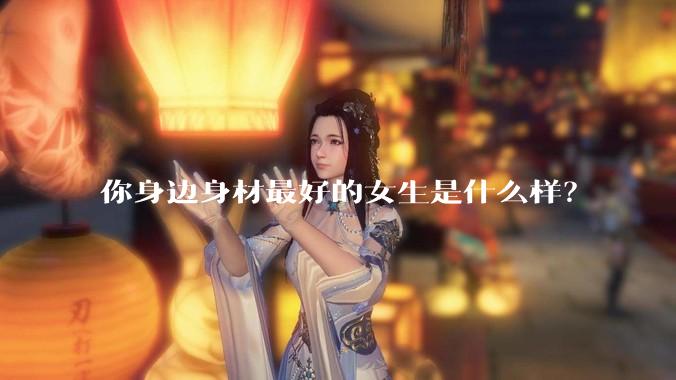你身边身材最好的女生是什么样?