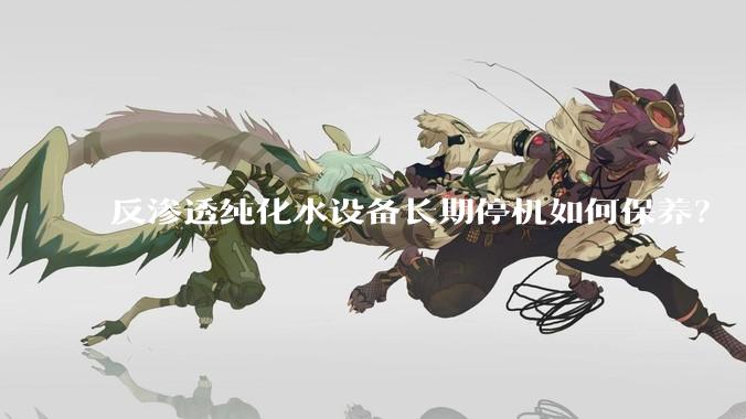 反渗透纯化水设备长期停机如何保养?
