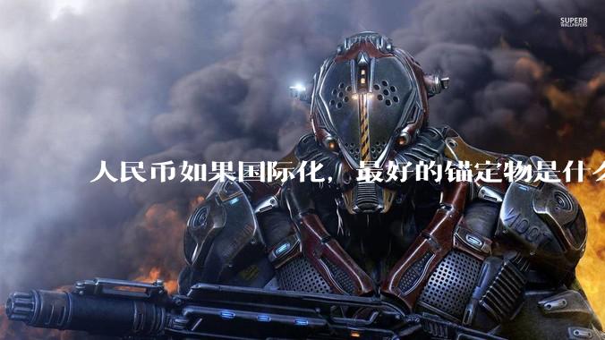 人民币如果国际化,最好的锚定物是什么呢?