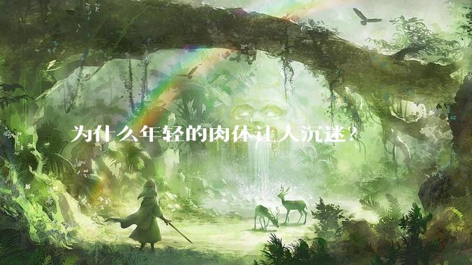 为什么年轻的肉体让人沉迷?