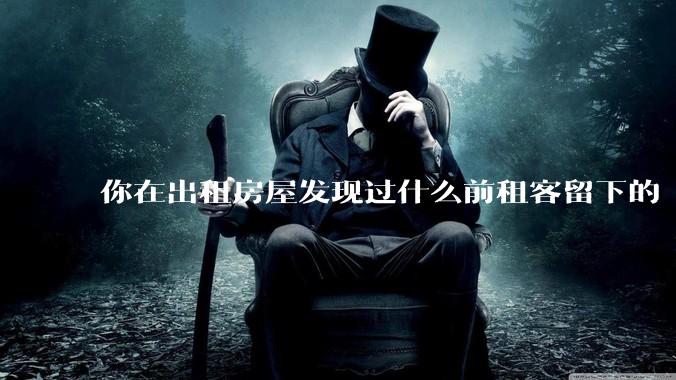 你在出租房屋发现过什么前租客留下的“宝藏”?