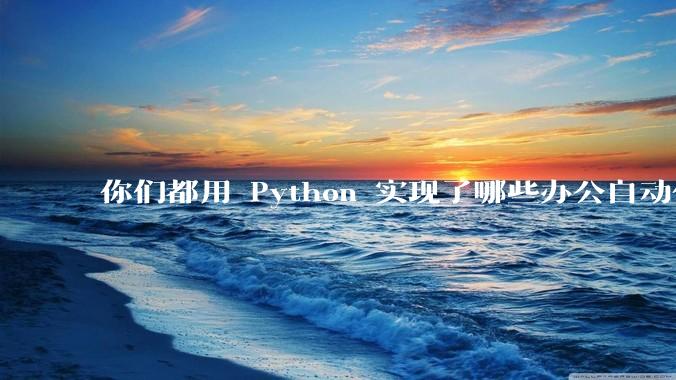 你们都用 Python 实现了哪些办公自动化?