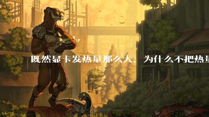 既然显卡发热量那么大,为什么不把热量收集利用起来,比如烧水和供暖?