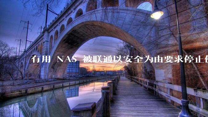 有用 NAS 被联通以安全为由要求停止使用的吗?