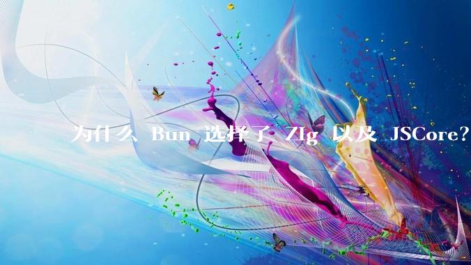 为什么 Bun 选择了 Zig 以及 JSCore?